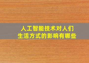 人工智能技术对人们生活方式的影响有哪些