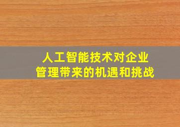 人工智能技术对企业管理带来的机遇和挑战