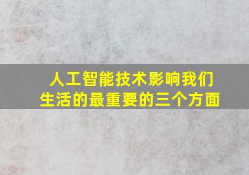 人工智能技术影响我们生活的最重要的三个方面