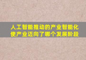 人工智能推动的产业智能化使产业迈向了哪个发展阶段