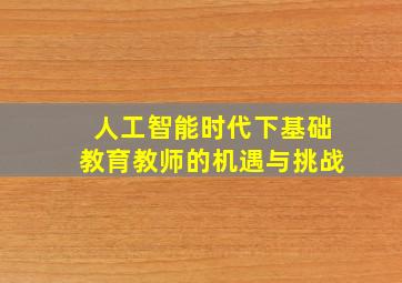 人工智能时代下基础教育教师的机遇与挑战