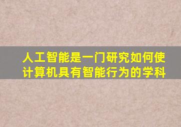 人工智能是一门研究如何使计算机具有智能行为的学科