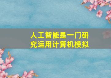 人工智能是一门研究运用计算机模拟