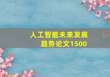 人工智能未来发展趋势论文1500