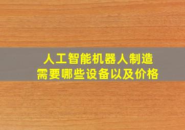 人工智能机器人制造需要哪些设备以及价格