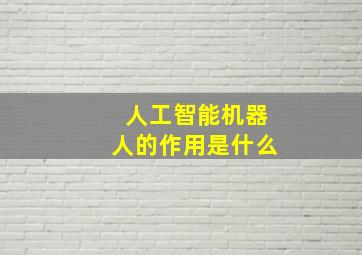 人工智能机器人的作用是什么