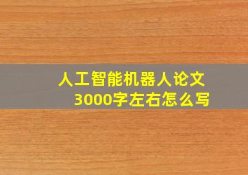 人工智能机器人论文3000字左右怎么写