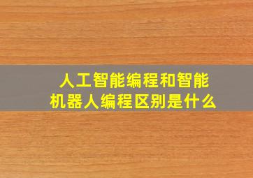 人工智能编程和智能机器人编程区别是什么