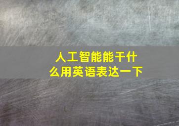 人工智能能干什么用英语表达一下