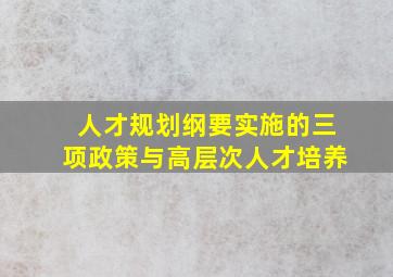 人才规划纲要实施的三项政策与高层次人才培养