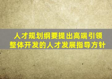 人才规划纲要提出高端引领整体开发的人才发展指导方针