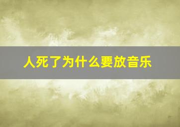 人死了为什么要放音乐