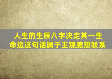 人生的生辰八字决定其一生命运这句话属于主观臆想联系