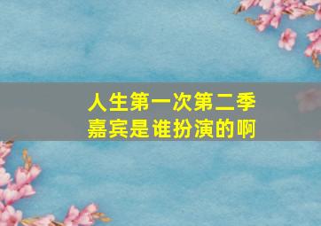 人生第一次第二季嘉宾是谁扮演的啊