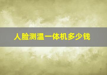 人脸测温一体机多少钱