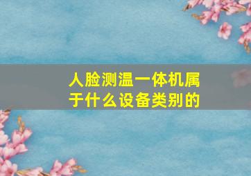 人脸测温一体机属于什么设备类别的