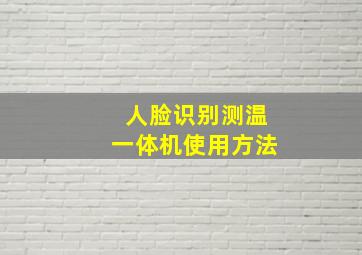 人脸识别测温一体机使用方法