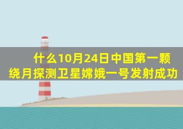 什么10月24日中国第一颗绕月探测卫星嫦娥一号发射成功