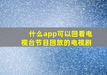 什么app可以回看电视台节目回放的电视剧