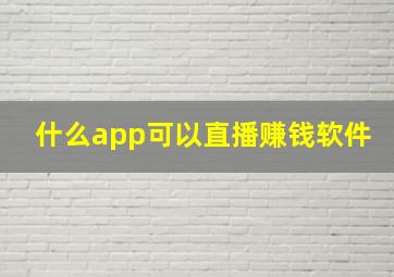 什么app可以直播赚钱软件