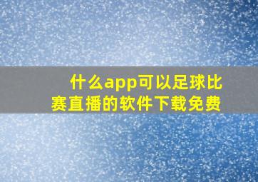 什么app可以足球比赛直播的软件下载免费