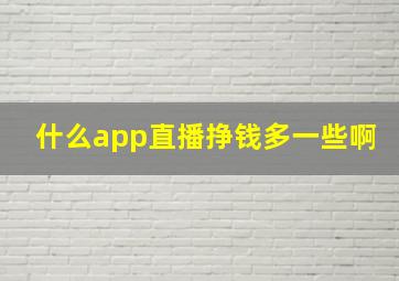 什么app直播挣钱多一些啊