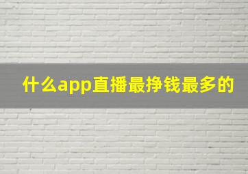 什么app直播最挣钱最多的