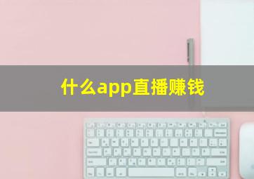 什么app直播赚钱