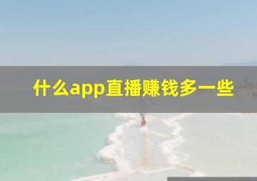 什么app直播赚钱多一些