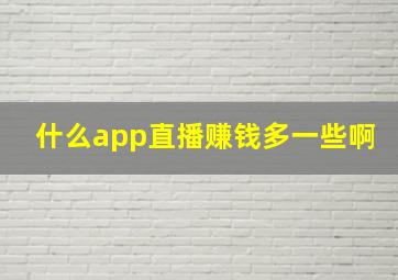 什么app直播赚钱多一些啊