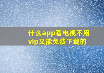 什么app看电视不用vip又能免费下载的