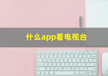 什么app看电视台