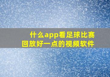 什么app看足球比赛回放好一点的视频软件