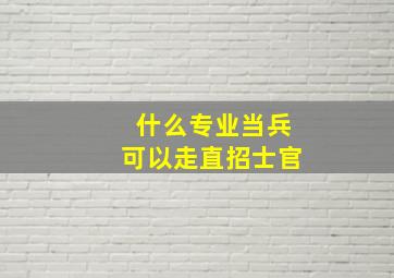 什么专业当兵可以走直招士官