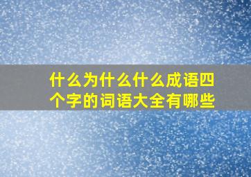 什么为什么什么成语四个字的词语大全有哪些