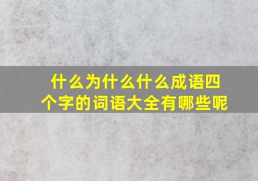 什么为什么什么成语四个字的词语大全有哪些呢