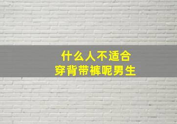 什么人不适合穿背带裤呢男生