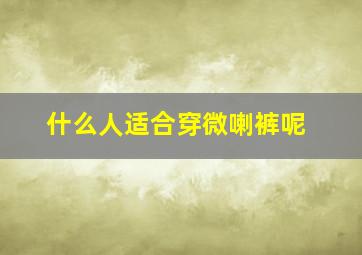 什么人适合穿微喇裤呢