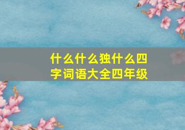 什么什么独什么四字词语大全四年级