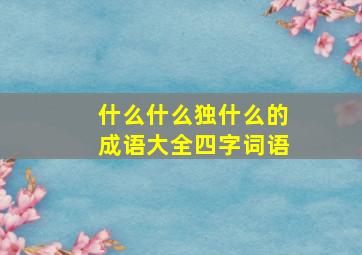 什么什么独什么的成语大全四字词语