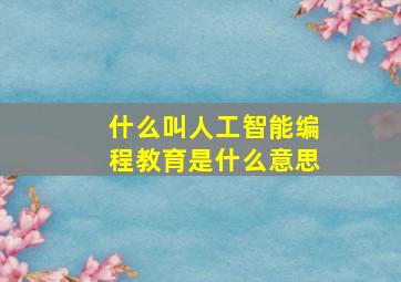 什么叫人工智能编程教育是什么意思