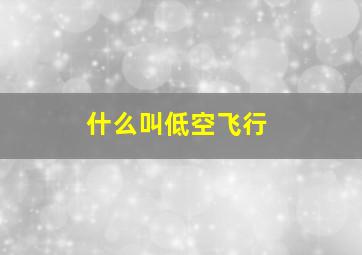 什么叫低空飞行