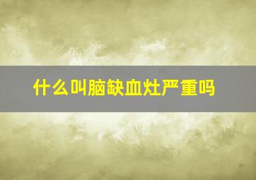 什么叫脑缺血灶严重吗