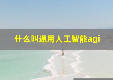 什么叫通用人工智能agi