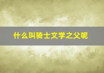 什么叫骑士文学之父呢