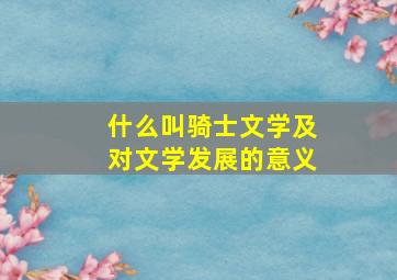 什么叫骑士文学及对文学发展的意义