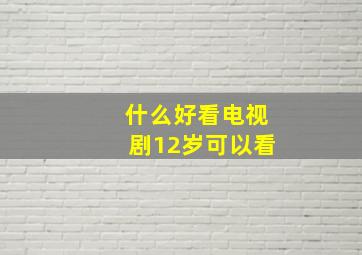 什么好看电视剧12岁可以看