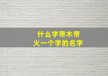 什么字带木带火一个字的名字