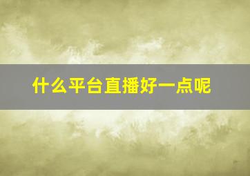 什么平台直播好一点呢