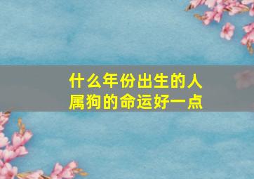 什么年份出生的人属狗的命运好一点